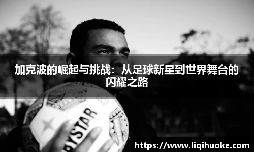加克波的崛起与挑战：从足球新星到世界舞台的闪耀之路