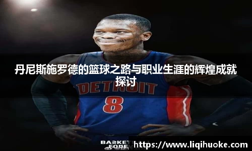 丹尼斯施罗德的篮球之路与职业生涯的辉煌成就探讨