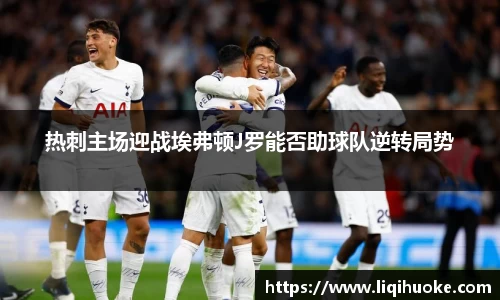 热刺主场迎战埃弗顿J罗能否助球队逆转局势