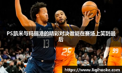 PS凯米与玛丽港的精彩对决谁能在赛场上笑到最后
