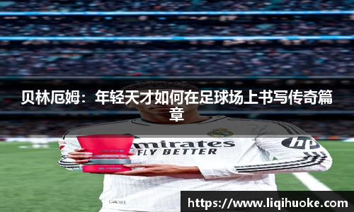 贝林厄姆：年轻天才如何在足球场上书写传奇篇章